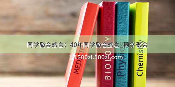 同学聚会感言：40年同学聚会感言_同学聚会