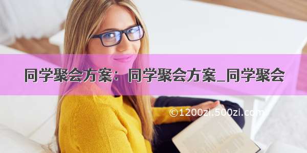 同学聚会方案：同学聚会方案_同学聚会