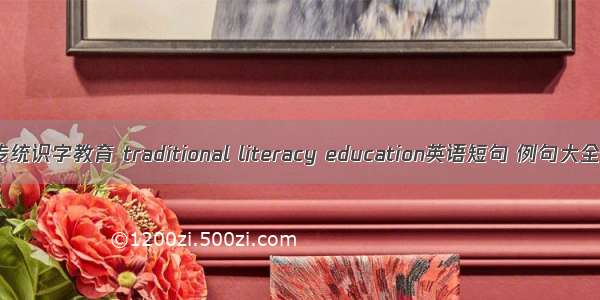 传统识字教育 traditional literacy education英语短句 例句大全