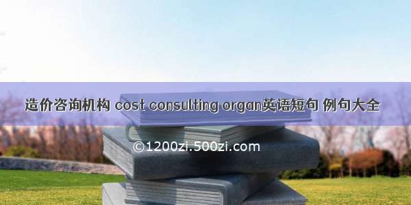 造价咨询机构 cost consulting organ英语短句 例句大全