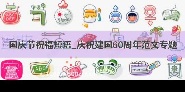 国庆节祝福短语_庆祝建国60周年范文专题