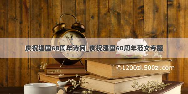 庆祝建国60周年诗词_庆祝建国60周年范文专题