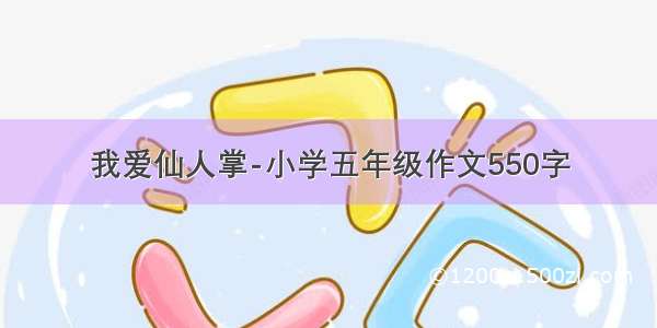 我爱仙人掌-小学五年级作文550字