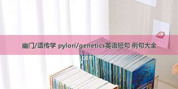 幽门/遗传学 pylori/genetics英语短句 例句大全