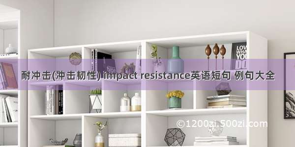 耐冲击(冲击韧性) impact resistance英语短句 例句大全