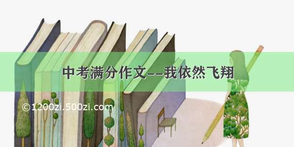 中考满分作文--我依然飞翔