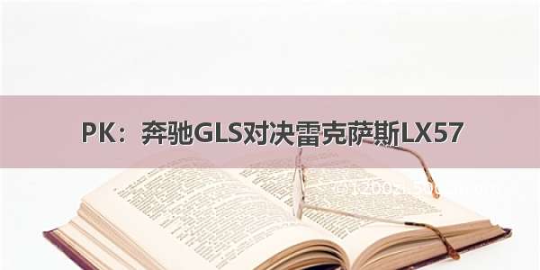 PK：奔驰GLS对决雷克萨斯LX57