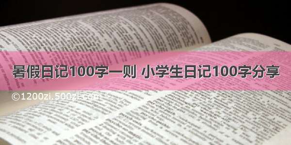 暑假日记100字一则 小学生日记100字分享