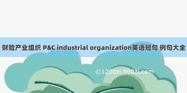 财险产业组织 P&C industrial organization英语短句 例句大全