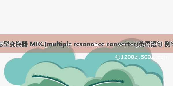 复谐振型变换器 MRC(multiple resonance converter)英语短句 例句大全