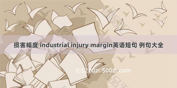 损害幅度 industrial injury margin英语短句 例句大全
