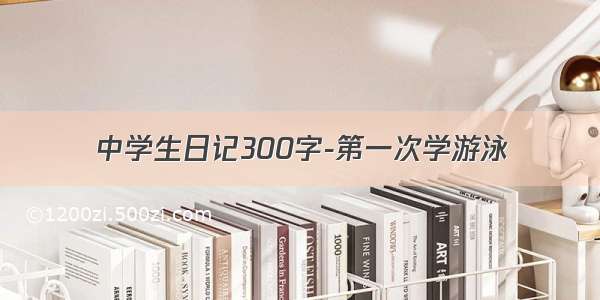 中学生日记300字-第一次学游泳