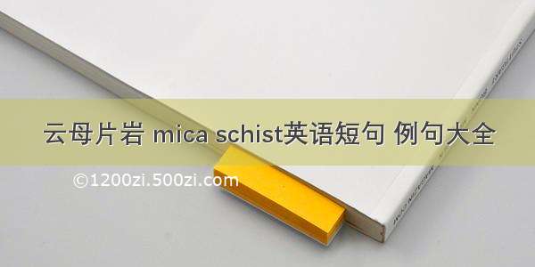 云母片岩 mica schist英语短句 例句大全