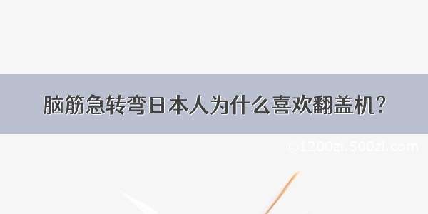 脑筋急转弯日本人为什么喜欢翻盖机？