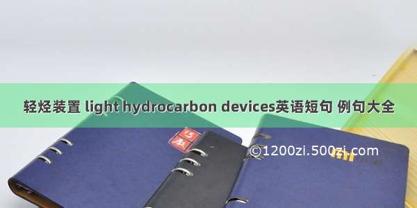 轻烃装置 light hydrocarbon devices英语短句 例句大全