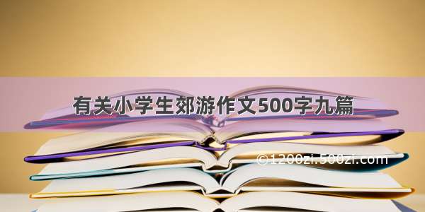 有关小学生郊游作文500字九篇