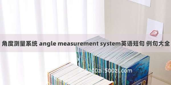 角度测量系统 angle measurement system英语短句 例句大全