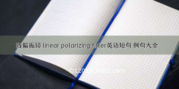 线偏振镜 linear polarizing filter英语短句 例句大全