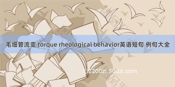 毛细管流变 torque rheological behavior英语短句 例句大全