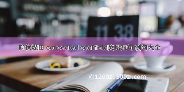 隐伏煤田 concealed coalfield英语短句 例句大全