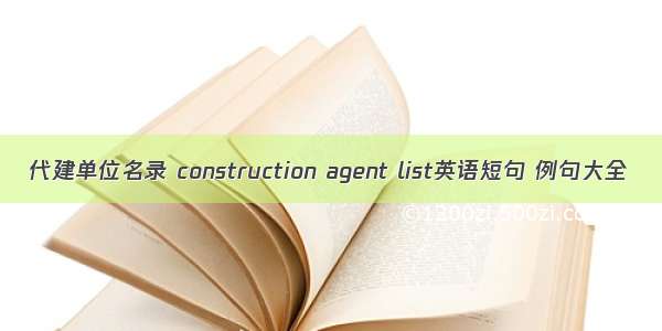 代建单位名录 construction agent list英语短句 例句大全