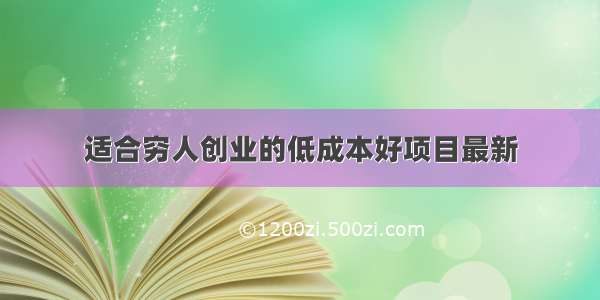 适合穷人创业的低成本好项目最新