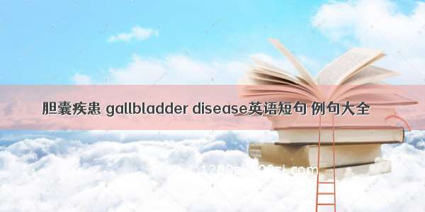胆囊疾患 gallbladder disease英语短句 例句大全