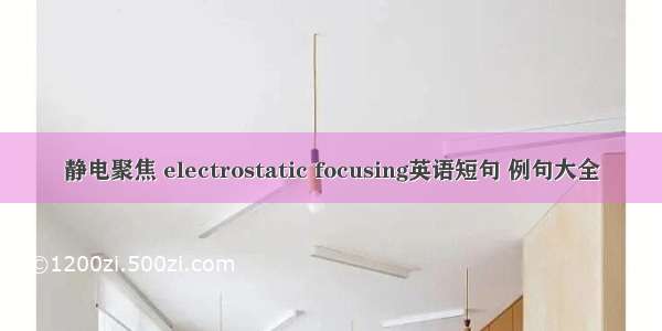 静电聚焦 electrostatic focusing英语短句 例句大全