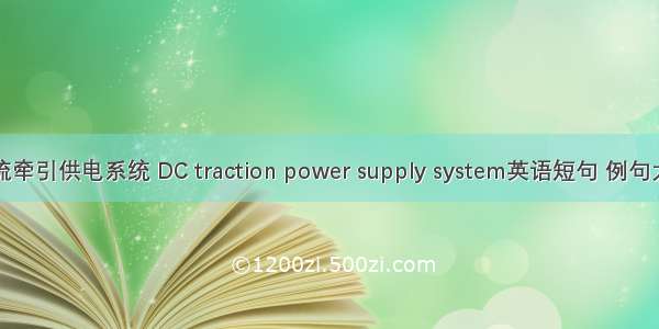 直流牵引供电系统 DC traction power supply system英语短句 例句大全