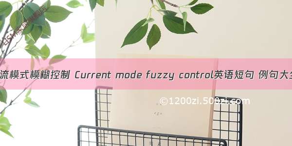 电流模式模糊控制 Current mode fuzzy control英语短句 例句大全