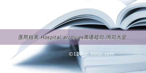 医院档案 Hospital archives英语短句 例句大全