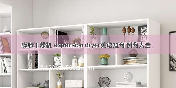 膨胀干燥机 expansion dryer英语短句 例句大全