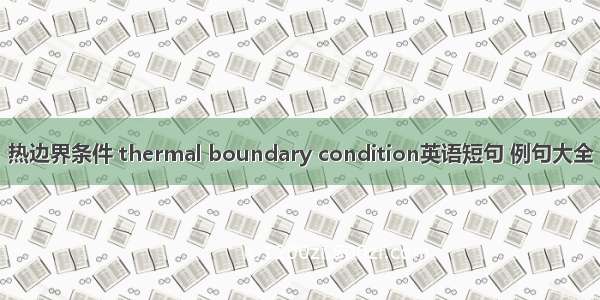 热边界条件 thermal boundary condition英语短句 例句大全