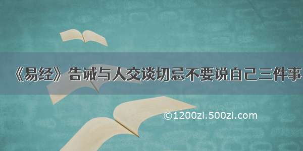 《易经》告诫与人交谈切忌不要说自己三件事