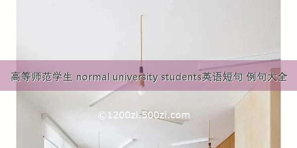 高等师范学生 normal university students英语短句 例句大全