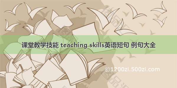 课堂教学技能 teaching skills英语短句 例句大全