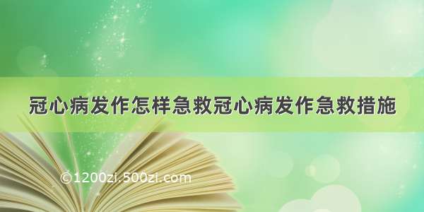 冠心病发作怎样急救冠心病发作急救措施