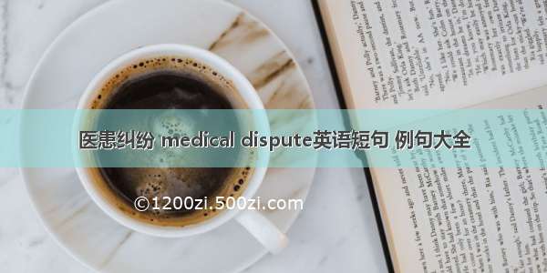 医患纠纷 medical dispute英语短句 例句大全