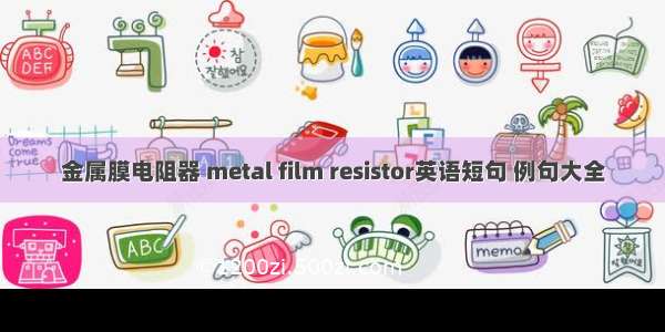 金属膜电阻器 metal film resistor英语短句 例句大全