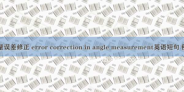 角度测量误差修正 error correction in angle measurement英语短句 例句大全