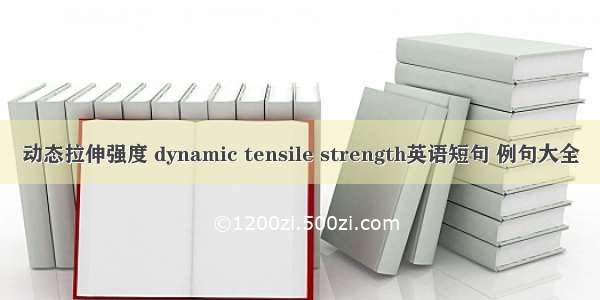 动态拉伸强度 dynamic tensile strength英语短句 例句大全