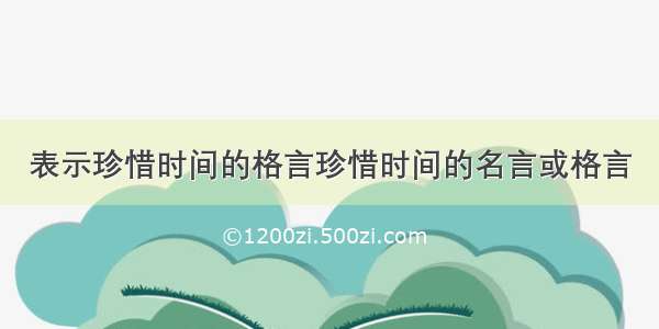 表示珍惜时间的格言珍惜时间的名言或格言