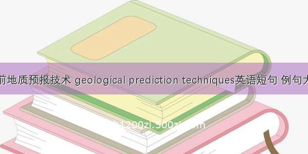 超前地质预报技术 geological prediction techniques英语短句 例句大全