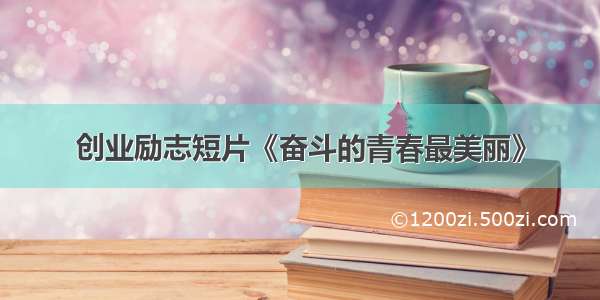 创业励志短片《奋斗的青春最美丽》