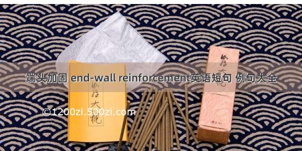 端头加固 end-wall reinforcement英语短句 例句大全