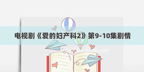 电视剧《爱的妇产科2》第9-10集剧情