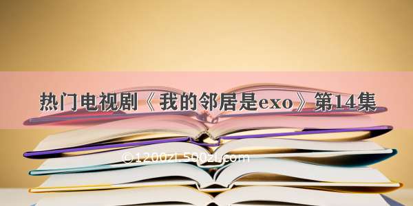 热门电视剧《我的邻居是exo》第14集