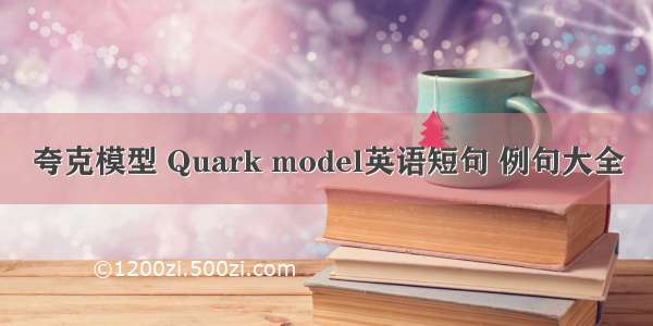 夸克模型 Quark model英语短句 例句大全