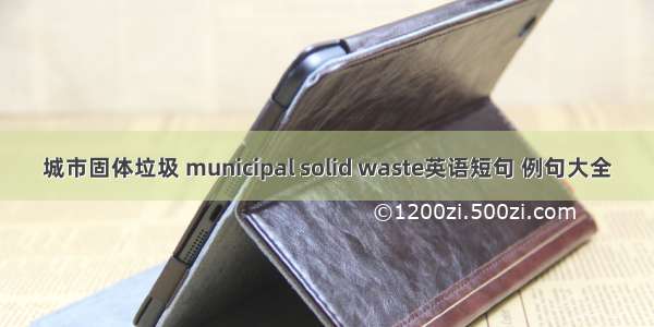 城市固体垃圾 municipal solid waste英语短句 例句大全