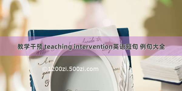 教学干预 teaching intervention英语短句 例句大全